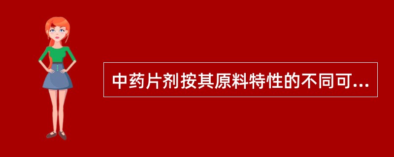 中药片剂按其原料特性的不同可分为（）