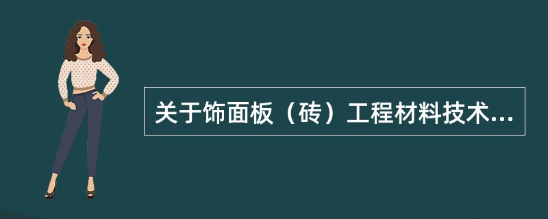 关于饰面板（砖）工程材料技术要求的说法，正确的有（）。