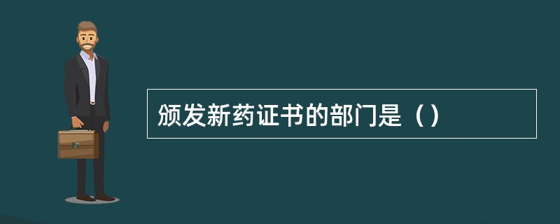 颁发新药证书的部门是（）