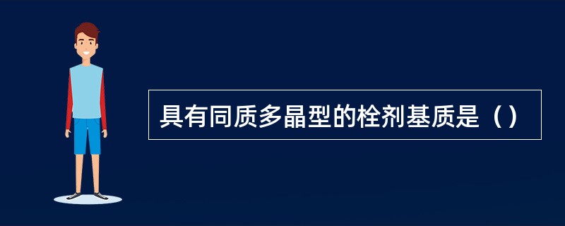 具有同质多晶型的栓剂基质是（）