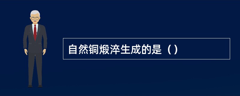 自然铜煅淬生成的是（）