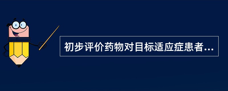 初步评价药物对目标适应症患者的治疗作用和安全性的是（）