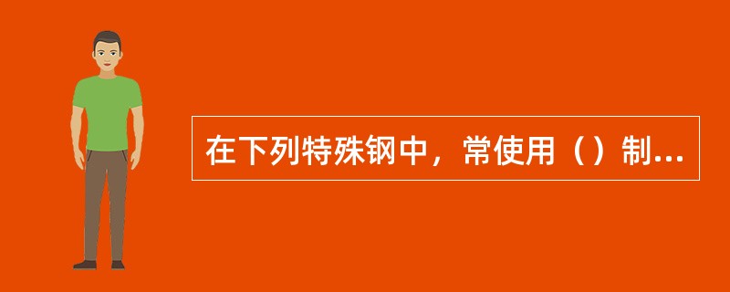 在下列特殊钢中，常使用（）制造加热炉、锅炉、燃气轮机等高温装置上的零件。