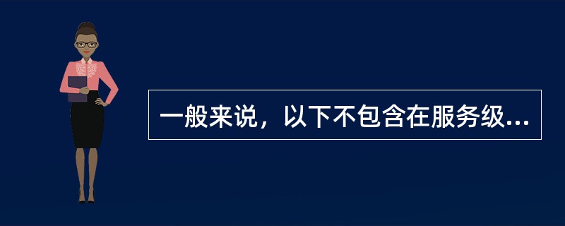 一般来说，以下不包含在服务级别协议中的是（）