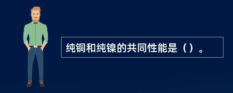 纯铜和纯镍的共同性能是（）。