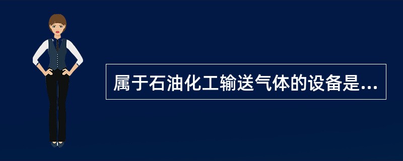 属于石油化工输送气体的设备是（）。