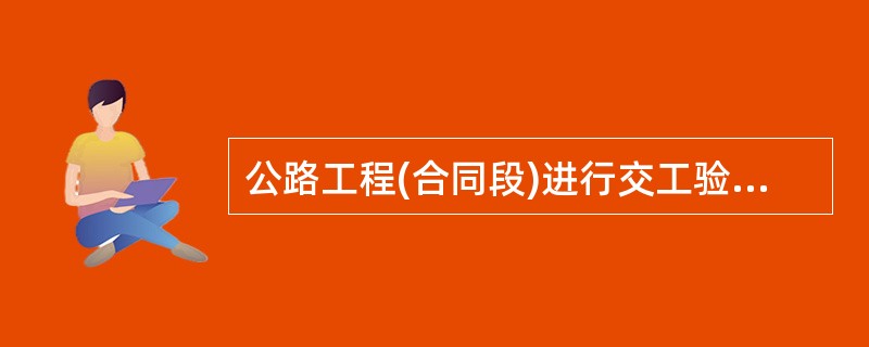 公路工程(合同段)进行交工验收应具备的条件包括（）。