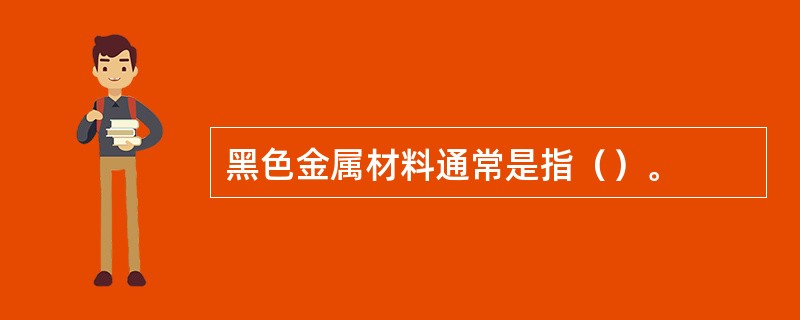 黑色金属材料通常是指（）。
