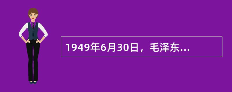 1949年6月30日，毛泽东发表（），描绘了即将建立的新中国蓝图。