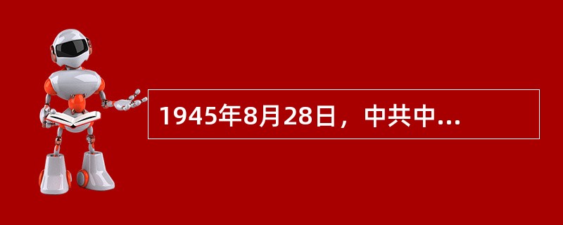 1945年8月28日，中共中央派赴重庆与国民党谈判的中共代表团成员包括（）