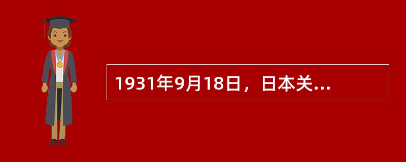 1931年9月18日，日本关东军制造了震惊中外的（），拉开了日本侵华战争的序幕。