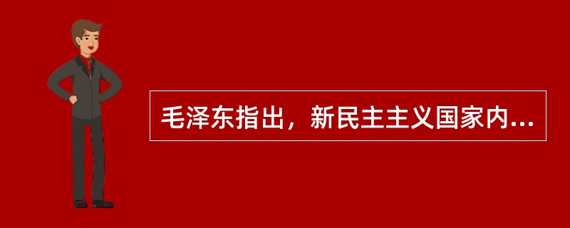 毛泽东指出，新民主主义国家内部的主要矛盾是（）