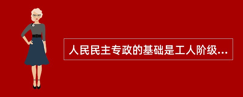 人民民主专政的基础是工人阶级、农民阶级和城市小资产阶级。