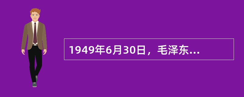 1949年6月30日，毛泽东发表了系统阐明中国共产党关于建立新中国主张的（）