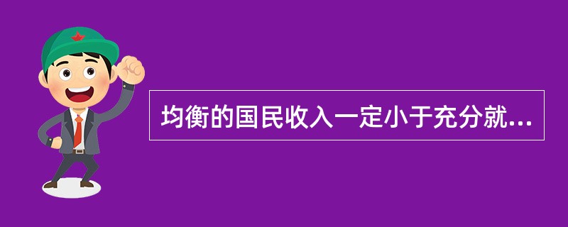 均衡的国民收入一定小于充分就业的国民收入。（）