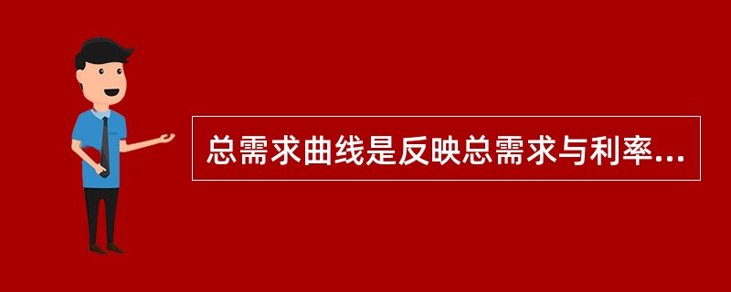 总需求曲线是反映总需求与利率之间关系的曲线。（）