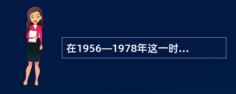 在1956—1978年这一时期，最大的建设成就是（）