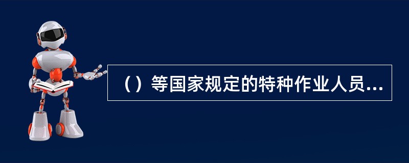 （）等国家规定的特种作业人员，必须按照国家规定经过专门的安全作业培训，二取得特种