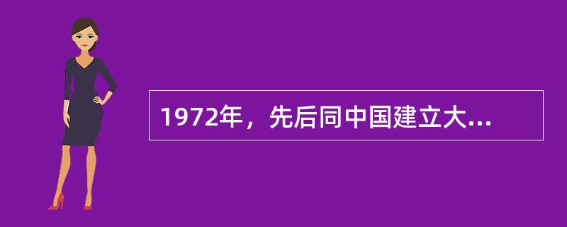 1972年，先后同中国建立大使级外交关系的国家有（）