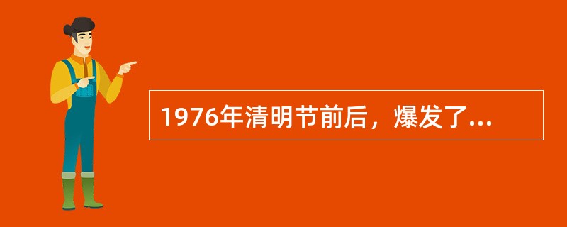1976年清明节前后，爆发了悼念周恩来、反对“四人帮”的运动，被称之为（）