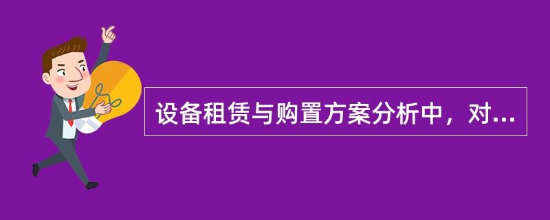 设备租赁与购置方案分析中，对拟定的若干设备投资、更新方案进行定性分析筛选，分析的