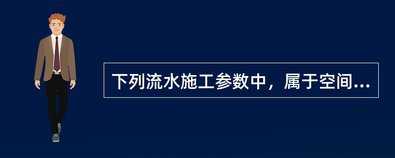 下列流水施工参数中，属于空间参数的是（）。