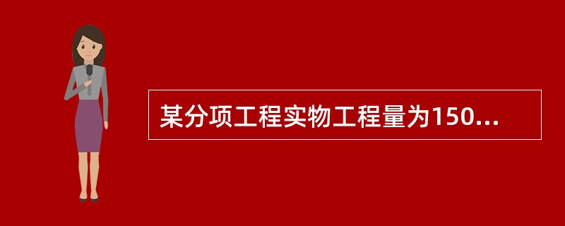 某分项工程实物工程量为1500m，该分项工程人工时间定额为0.1工日／m，计划每