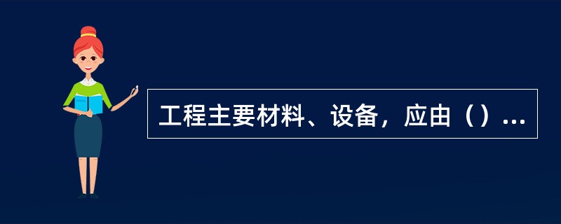 工程主要材料、设备，应由（）负责招标采购。