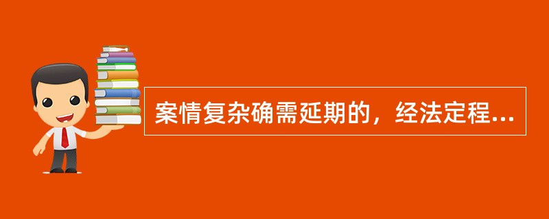 案情复杂确需延期的，经法定程序批准可适当延期，但延期不得超过（）日。