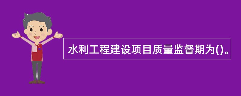 水利工程建设项目质量监督期为()。