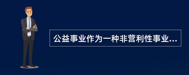 公益事业作为一种非营利性事业，其目的是为了造福他人、社会乃至整个人类，其具有社会