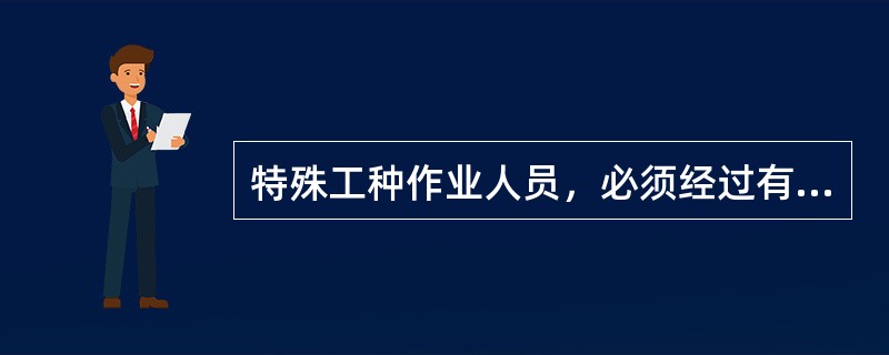 特殊工种作业人员，必须经过有关主管部门培训（）后，方可上岗工作。