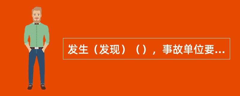发生（发现）（），事故单位要在48小时内向有关单位提出书面报告。