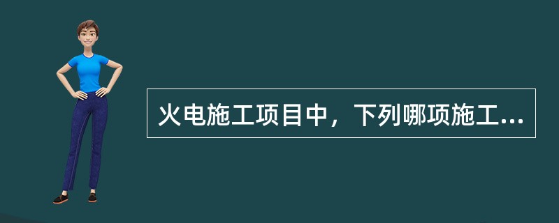 火电施工项目中，下列哪项施工作业不需要填写安全施工作业票。（）。