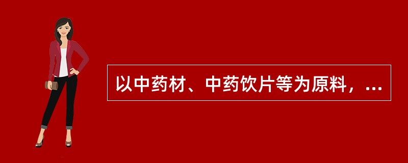 以中药材、中药饮片等为原料，在中医药理论指导下，按规定的处方和制法大量生产，有特