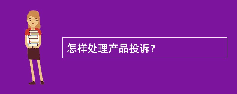 怎样处理产品投诉？