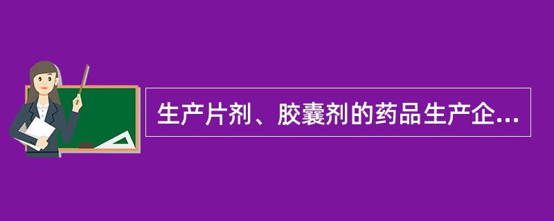 生产片剂、胶囊剂的药品生产企业的GMP认证（）