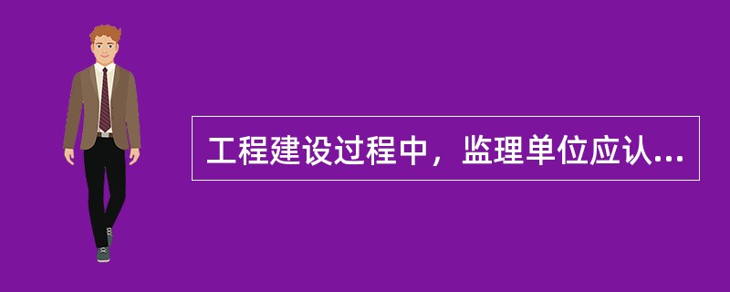 工程建设过程中，监理单位应认真履行以下职责（）。
