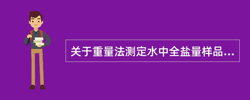 关于重量法测定水中全盐量样品的采集，下列描述中不正确的是：（）