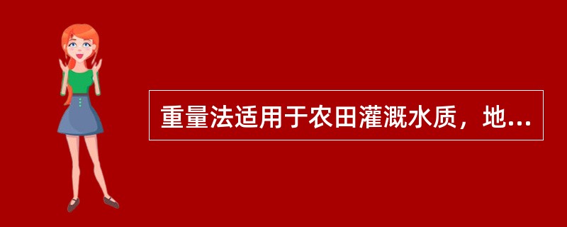 重量法适用于农田灌溉水质，地下水和城市污水中全盐量的测定