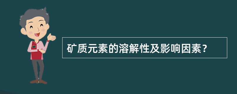 矿质元素的溶解性及影响因素？