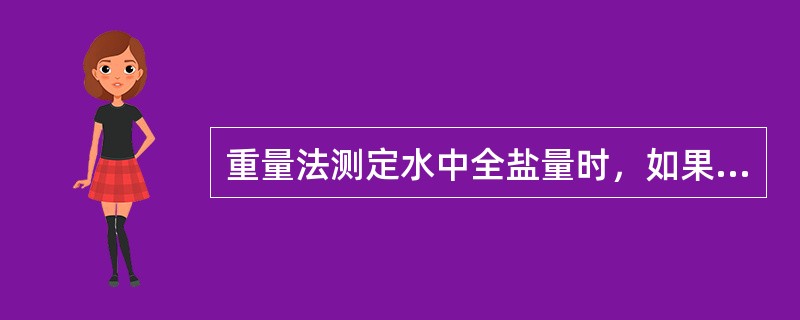 重量法测定水中全盐量时，如果蒸干的残渣有色（含有机物），则应用过氧化氢溶液处理