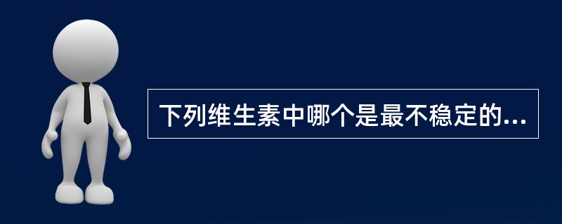 下列维生素中哪个是最不稳定的一种？（）