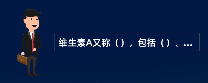 维生素A又称（），包括（）、（）两种。维生素A存在于（），植物体及真菌中，以具有