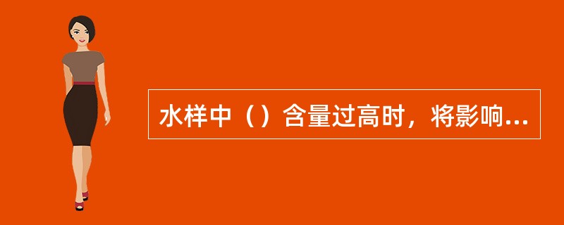 水样中（）含量过高时，将影响电极法测定氨氮的结果，必要时，应在标准溶液中加入相同