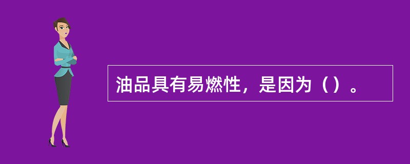 油品具有易燃性，是因为（）。