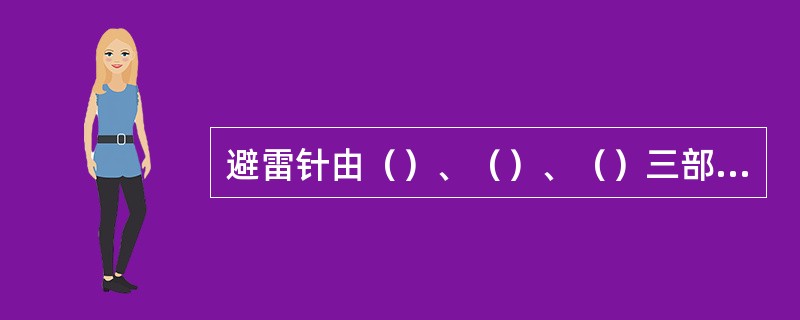 避雷针由（）、（）、（）三部分组成。