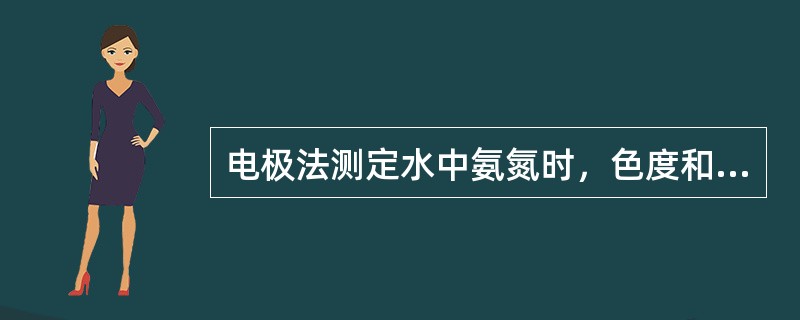 电极法测定水中氨氮时，色度和浊度对测定有影响