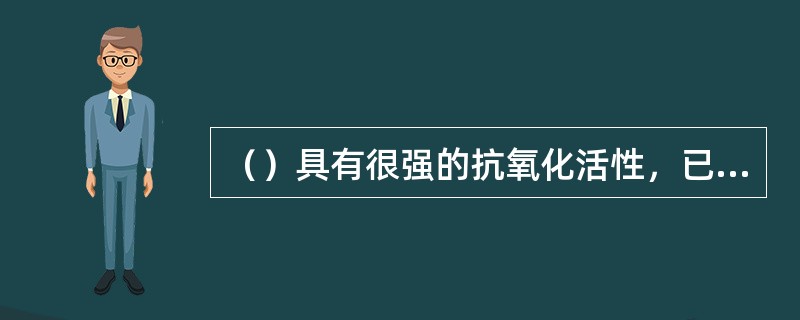 （）具有很强的抗氧化活性，已作为抗氧化剂应用到食品中，同时还具有抗心肌缺血、调节