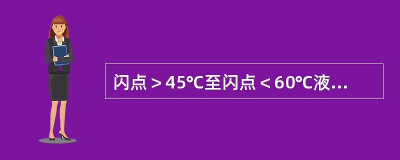 闪点＞45℃至闪点＜60℃液体火灾危险性属于（）。